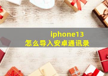 iphone13怎么导入安卓通讯录